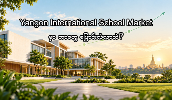 ၂၀၂၆ ခုနှစ် Yangon International School Market မှာ ဘာတွေပြောင်းလဲလာလဲ?