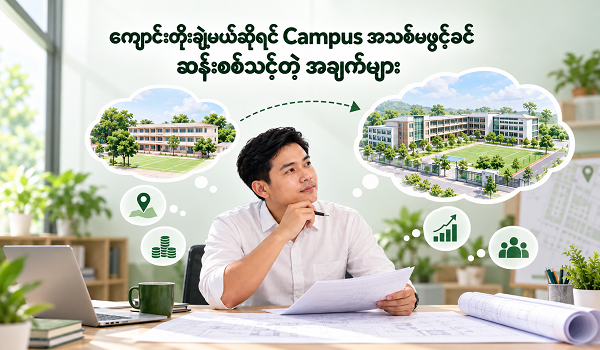 ကျောင်းတိုးချဲ့မယ်ဆိုရင် Campus အသစ်မဖွင့်ခင် ဆန်းစစ်သင့်တဲ့ အချက်များ