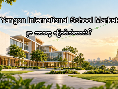 ၂၀၂၆ ခုနှစ် Yangon International School Market မှာ ဘာတွေပြောင်းလဲလာလဲ?