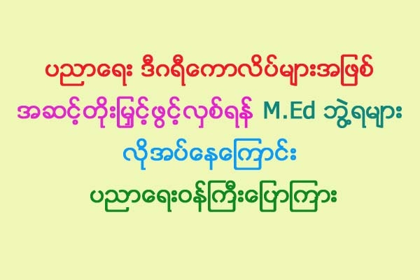 ပညာေရး ဒီဂရီေကာလိပ္မ်ားအျဖစ္ အဆင့္တိုးျမႇင့္ဖြင့္လွစ္ရန္ M.Ed ဘြဲ႔ရမ်ား လိုအပ္ေနေၾကာင္း ပညာေရးဝန္ႀကီးေျပာၾကား