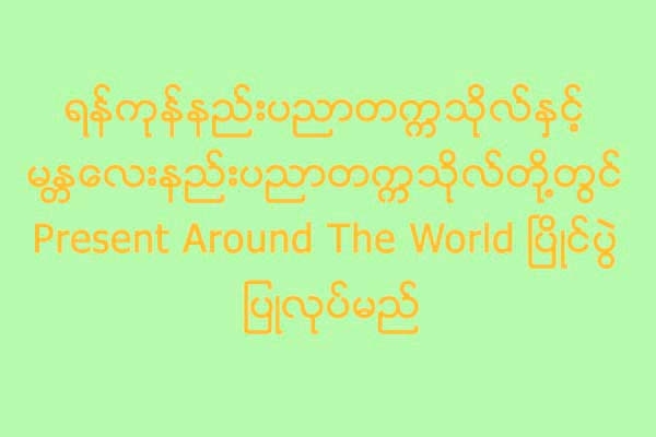 ရန္ကုန္နည္းပညာတကၠသုိလ္ႏွင့္ မႏၱေလးနည္းပညာတကၠသိုလ္တို႔တြင္ Present Around The World ၿပိဳင္ပြဲ ျပဳလုပ္မည္